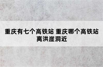 重庆有七个高铁站 重庆哪个高铁站离洪崖洞近